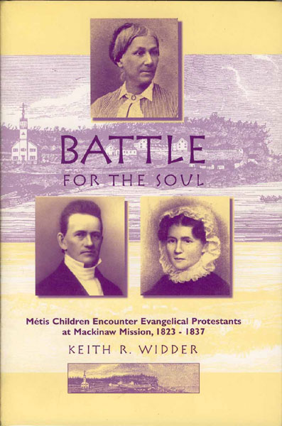 Battle For The Soul. Metis Children Encounter Evangelical Protestants At Mackinaw Mission, 1823-1837 KEITH R. WIDDER