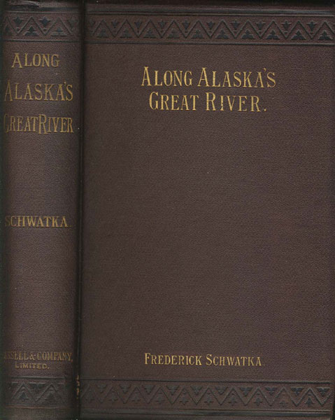 Along Alaska's Great River. A Popular Account Of The Travels Of The Alaska Exploring Expedition Of 1883, Along The Great Yukon River, From Its Source To Its Mouth, In The British North-West Territory, And In The Territory Of Alaska FREDERICK SCHWATKA