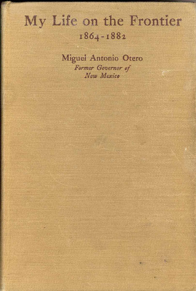 My Life On The Frontier, 1864-1882. OTERO, MIGUEL ANTONIO[FORMER GOVERNOR OF NEW MEXICO]