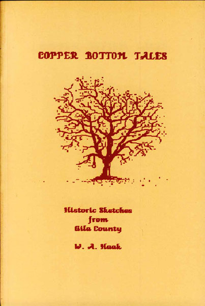 Copper Bottom Tales. Historic Sketches From Gila County. W. A. HAAK