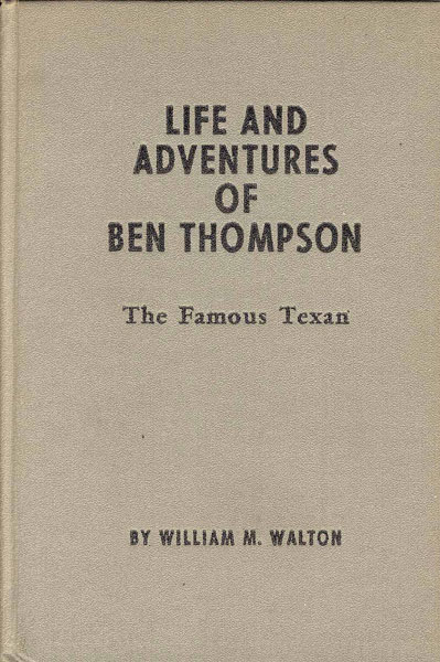 Life And Adventures Of Ben Thompson, The Famous Texan. WILLIAM M. WALTON