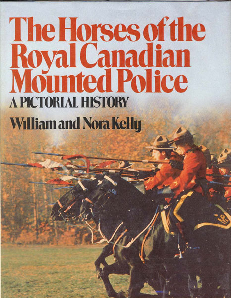 The Horses Of The Royal Canadian Mounted Police. WILLIAM AND NORA KELLY