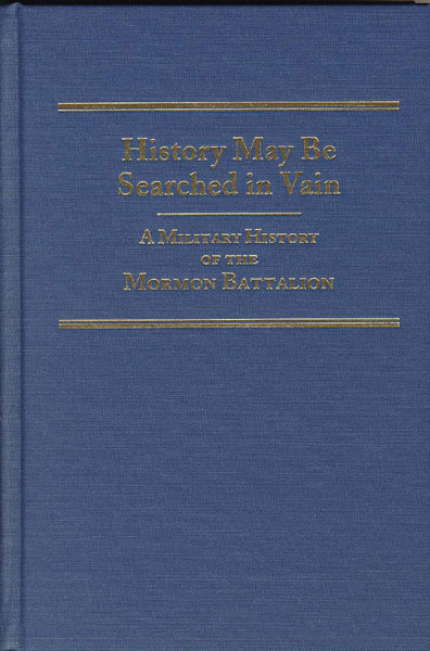 History May Be Searched In Vain. A Military History Of The Mormon Battalion SHERMAN L. FLEEK