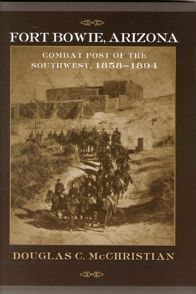Fort Bowie, Arizona. Combat Post Of The Southwest, 1858-1894. DOUGLAS C. MCCHRISTIAN