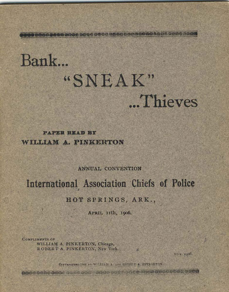 Bank... "Sneak" ...Thieves. Paper Read By William A. Pinkerton At The Annual Convention International Association Chiefs Of Police, Hot Springs, Ark., April 11th, 1906 WILLIAM A. PINKERTON