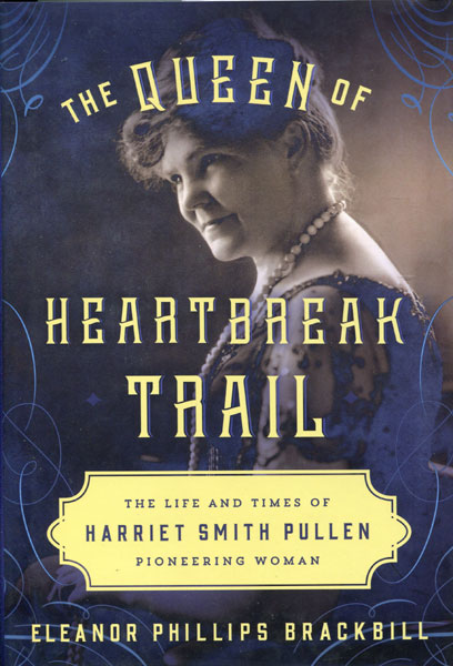 The Queen Of Heartbreak Trail. The Life And Times Of Harriet Smith Pullen , Pioneering Woman ELEANOR PHILLIPS BRACKBILL