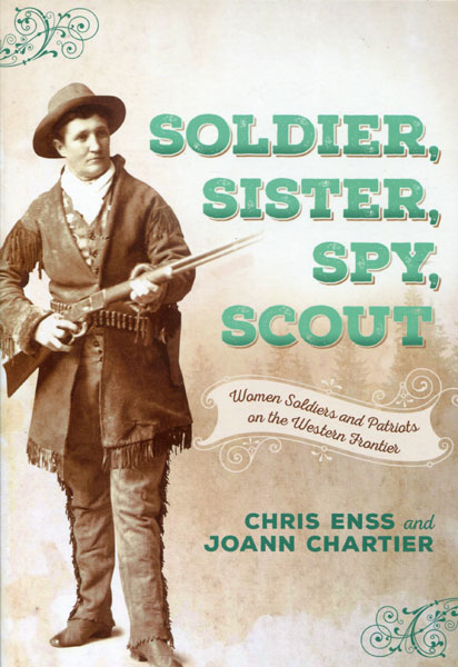 Soldier, Sister, Spy, Scout. Women Soldiers And Patriots On The Western Frontier CHRIS AND JOANN CHARTER ENSS