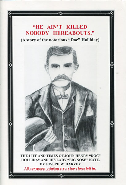 "He Ain't Killed Nobody Hereabouts. A Story Of The Notorious "Doc" Holliday JOSEPH W. HARVEY