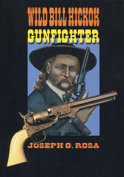 Wild Bill Hickok, Gunfighter. An Account Of Hickok's Gunfights. JOSEPH G. ROSA
