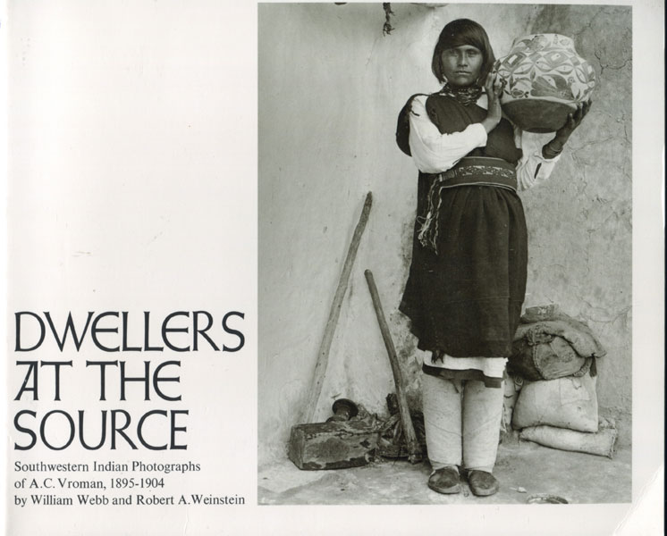 Dwellers At The Source. Southwestern Indian Photographs Of A. C. Vroman, 1895-1904 WILLIAM AND ROBERT A. WEINSTEIN WEBB