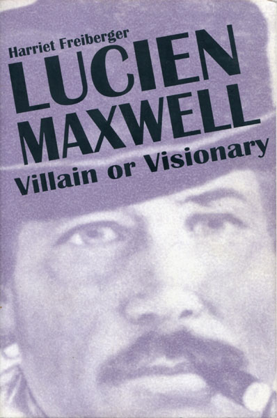 Lucien Maxwell, Villain Or Visionary HARRIET FREIBERGER