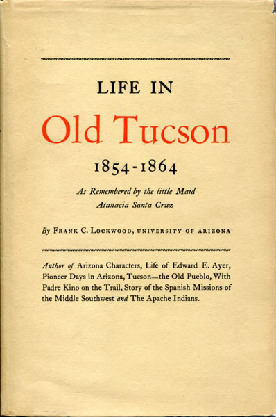 Life In Old Tucson, 1854-1864: As Remembered By The Little Maid Atanacia Santa Cruz FRANK C LOCKWOOD