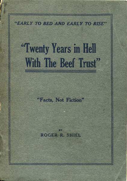 "Early To Bed And Early To Rise." "Twenty Years In Hell With The Beef Trust." "Facts, Not Fiction" ROGER R. SHIEL