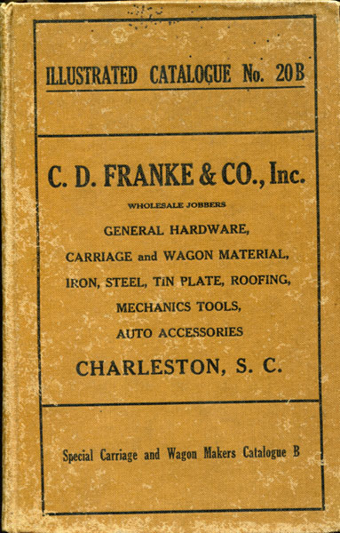 Illustrated Catalogue Number 20 B. General Hardware, Carriage And Wagon Material, Iron, Steel, Heavy Hardware, Mechanics Tools Of All Descriptions, Auto Accessories, Auto Top Fabrics And Trimmings, Auto And Carriage Paints And Painters Supplies, Garage Equipment, Stoves, Tin Plate, Roofing C. D. Franke & Co., Inc, Charleston, South Carolina