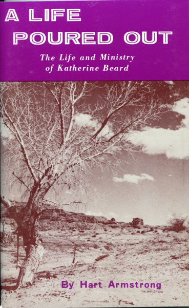A Life Poured Out. The Life And Ministry Of Katherine Beard The "Little Lady" Of The Navajo Indians HART ARMSTRONG