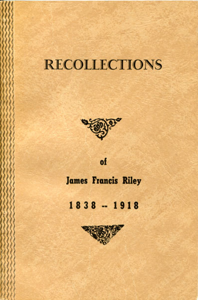 Recollections Of James Francis Riley, 1838 - 1918 JAMES FRANCIS RILEY