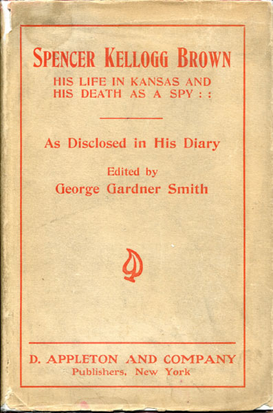 Spencer Kellogg Brown, His Life In Kansas And His Death As A Spy, 1842-1863, As Disclosed In His Diary SMITH, GEORGE GARDNER [EDITOR].