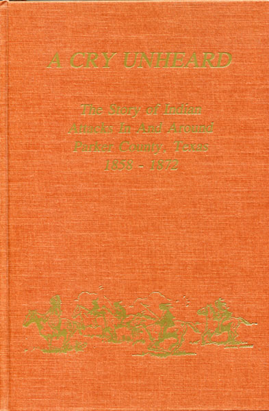 A Cry Unheard. The Story Of Indian Attacks In And Around Parker County, Texas 1858-1872 DOYLE MARSHALL