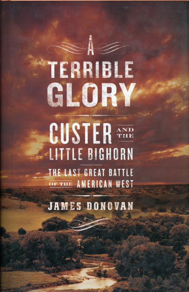 A Terrible Glory. Custer And The Little Bighorn, The Last Great Battle Of The American West JAMES DONOVAN