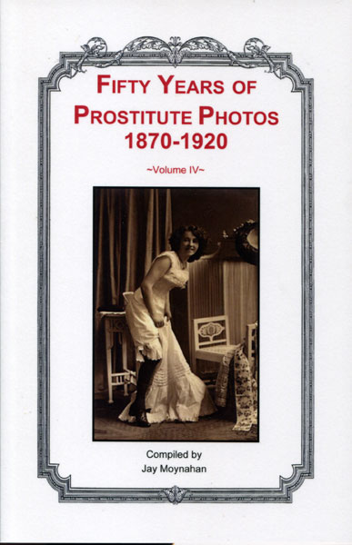 Fifty Years Of Prostitute Photos 1870-1920. Volume Iv MOYNAHAN, JAY [COMPILED BY].