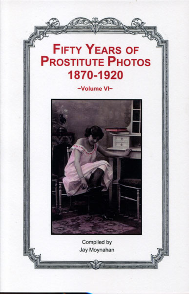 Fifty Years Of Prostitute Photos 1870-1920. Volume Vi MOYNAHAN, JAY [COMPILED BY].
