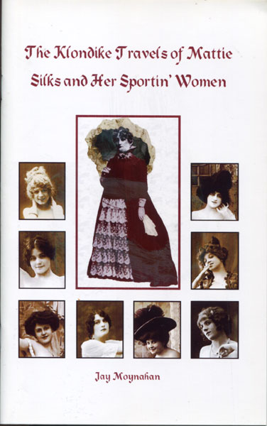 The Klondike Travels Of Mattie Silks And Her Sportin' Women MOYNAHAN, JAY [COMPILED BY].