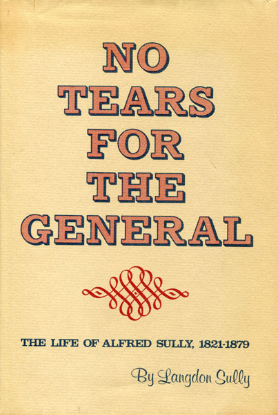 No Tears For The General. The Life Of Alfred Sully, 1821-1879 LANGDON SULLY