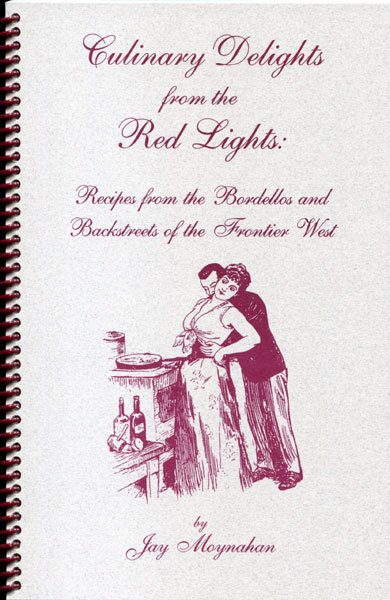 Culinary Delights From The Red Lights: Recipes From The Bordellos And Backstreets Of The Frontier West JAY MOYNAHAN