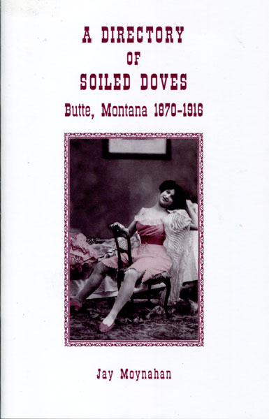 A Directory Of Soiled Doves. Butte, Montana 1870 - 1916 MOYNAHAN, JAY [COMPILED BY].