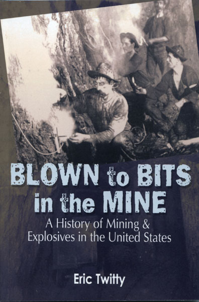 Blown To Bits In The Mine. A History Of Mining & Explosives In The United States. ERIC TWITTY