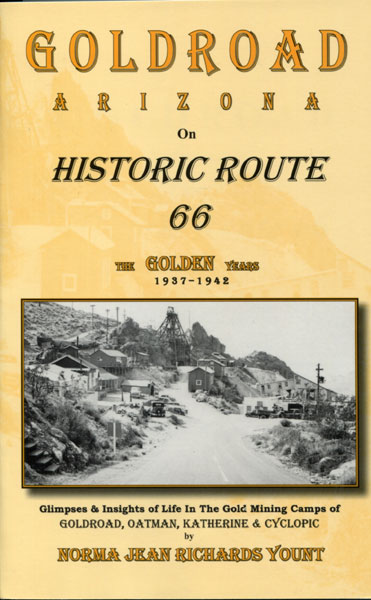 Goldroad, Arizona On Historic Route 66, The Golden Years 1937 - 1942. Personal Glimpses & Insights Of Life Lived In The Gold Mining Camps Of Goldroad, Oatman, Katherine & Cyclopic YOUNT, NORMA JEAN RICHARDS [REMEMBRANCES OF]