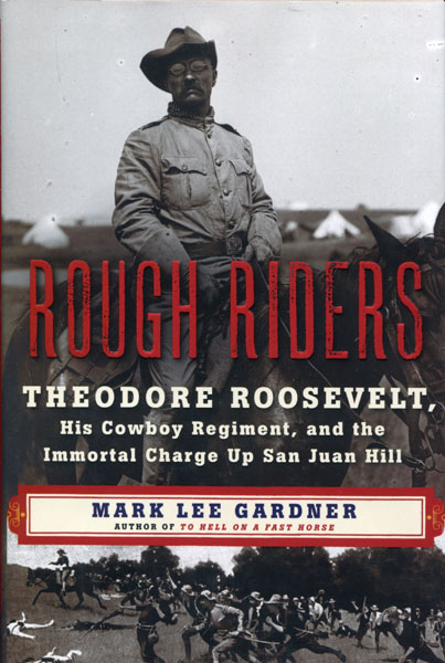 Rough Riders. Theodore Roosevelt, His Cowboy Regiment, And The Immortal Charge Up San Juan Hill MARK LEE GARDNER