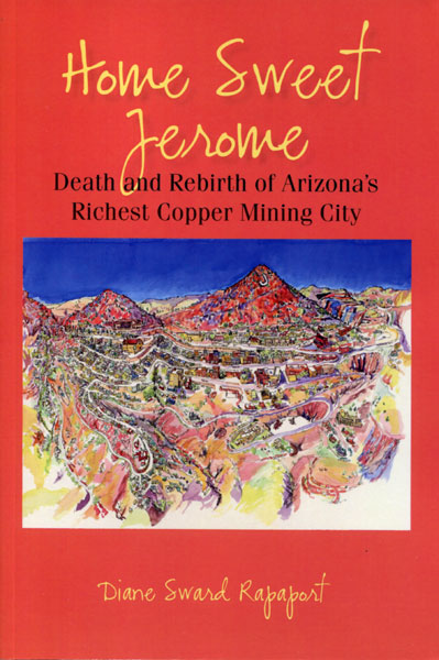 Home Sweet Jerome. Death And Rebirth Of Arizona's Richest Copper Mining City DIANE SWARD RAPAPORT
