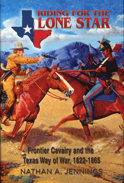 Riding For The Lone Star. Frontier Cavalry And The Texas Way Of War, 1822-1865 NATHAN A. JENNINGS