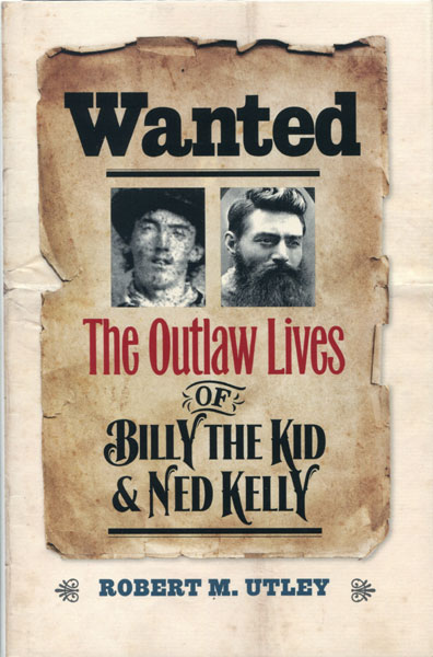 Wanted. The Outlaw Lives Of Billy The Kid & Ned Kelly ROBERT M. UTLEY