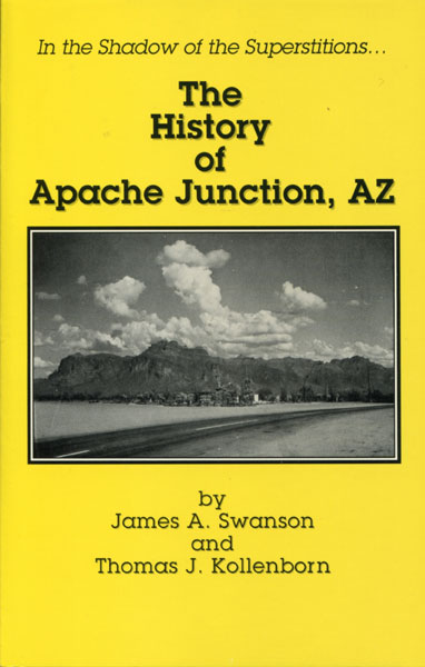 In The Shadow Of The Superstitions...The History Of Apache Junction, Az JAMES A. AND THOMAS J. KOLLENBORN SWANSON