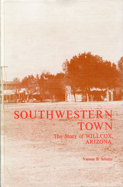 Southwestern Town: The Story Of Willcox, Arizona. VERNON B. SCHULTZ