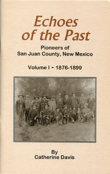 Echoes Of The Past, Pioneers Of San Juan County, New Mexico. Volume I : 1876-1899 CATHERINE DAVIS
