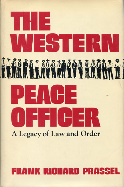 The Western Peace Officer. A Legacy Of Law And Order. FRANK RICHARD PRASSEL