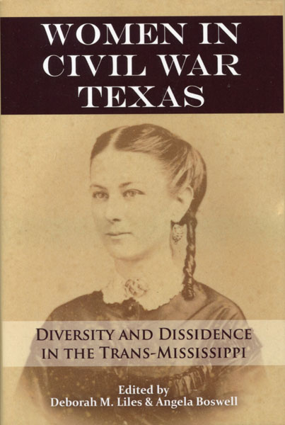 Women In Civil War Texas. Diversity And Dissidence In The Trans-Mississippi LILES, DEBORAH M AND ANGELA BOSWELL [EDITED BY]