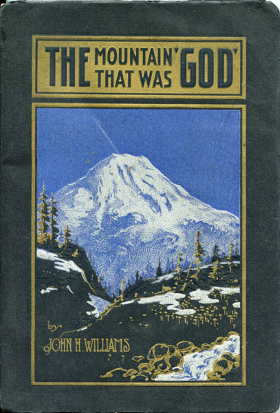 The Mountain That Was "God" / (Title Page) The Mountain That Was "God." Being A Little Book About The Great Peak Which The Indians Called "Tacoma" But Which Is Officially Named "Rainier" JOHN H WILLIAMS