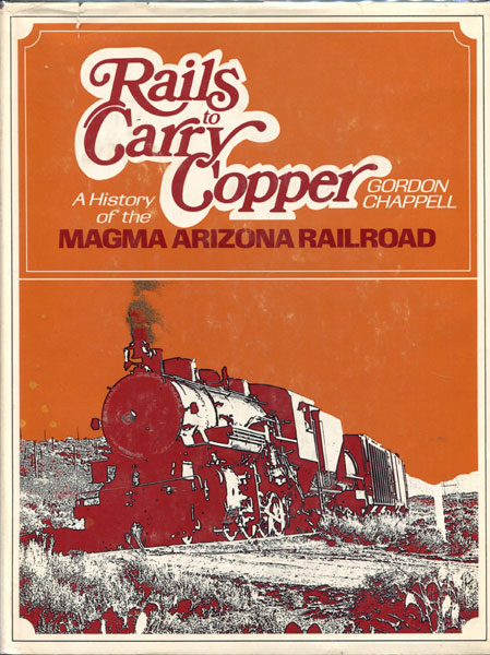 Rails To Carry Copper. A History Of The Magma Arizona Railroad GORDON CHAPPELL