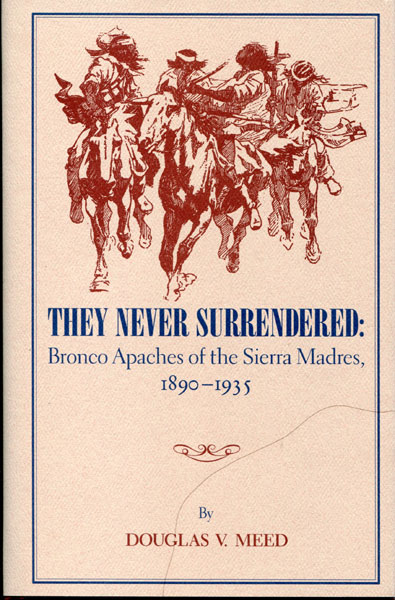 They Never Surrendered: Bronco Apaches Of The Sierra Madres, 1890-1935 DOUGLAS V. MEED