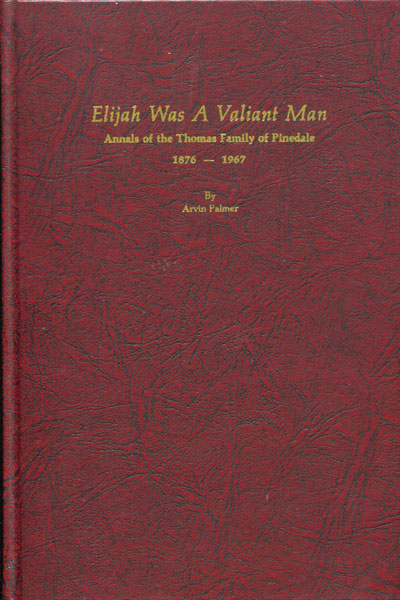 Elijah Was A Valiant Man: Annals Of The Thomas Family Of Pinedale, 1876-1967 ARVIN PALMER