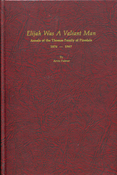 Elijah Was A Valiant Man: Annals Of The Thomas Family Of Pinedale, 1876-1967 ARVIN PALMER