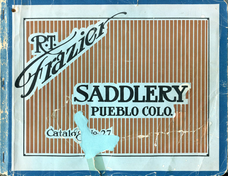 R. T. Frazier's Saddlery - The Largest Manufacturers Of High Grade Saddles In The World R. T. FRAZIER'S SADDLERY, PUEBLO, COLORADO