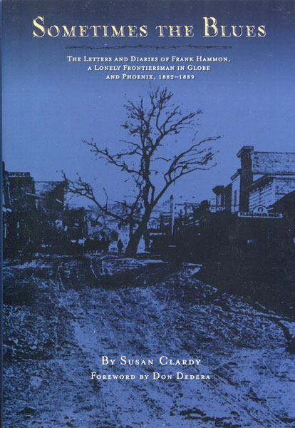 Sometimes The Blues. The Letters And Diaries Of Frank Hammon, A Lonely Frontiersman In Globe And Phoenix, 1882-1889 SUSAN CLARDY