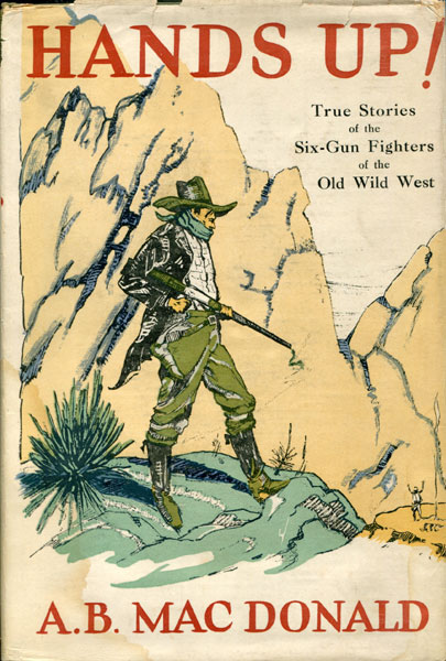 Hands Up! Stories Of The Six-Gun Fighters Of The Old Wild West. A. B. MACDONALD
