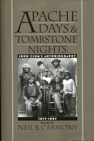 Apache Days And Tombstone Nights. John Clum's Autobiography, 1877-1887 NEIL B. (EDITED BY) CARMONY