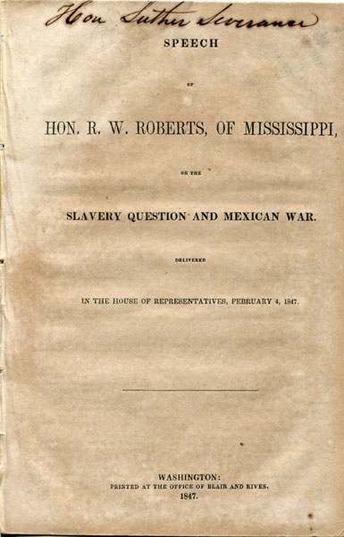 Speech Of Hon. R. W. Roberts, Of Mississippi, On The Slavery Question And Mexican War. Delivered In The House Of Representatives, February 4, 1847 HON R. W. ROBERTS